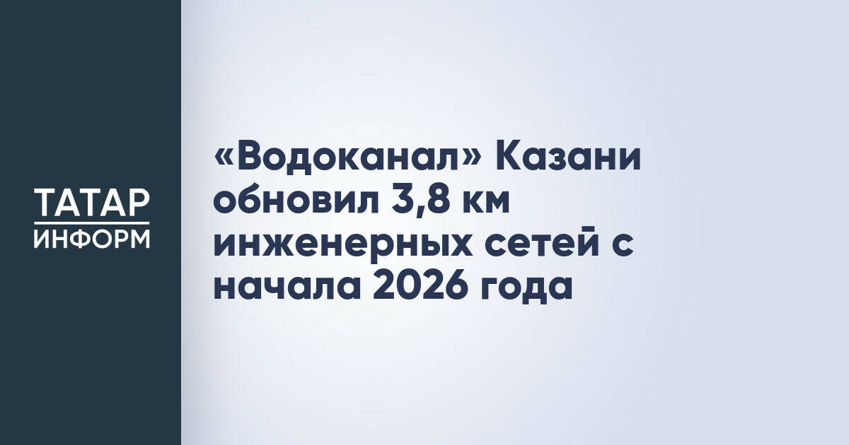 Казанский «Водоканал» модернизировал 3,8 км коммуникаций за полгода