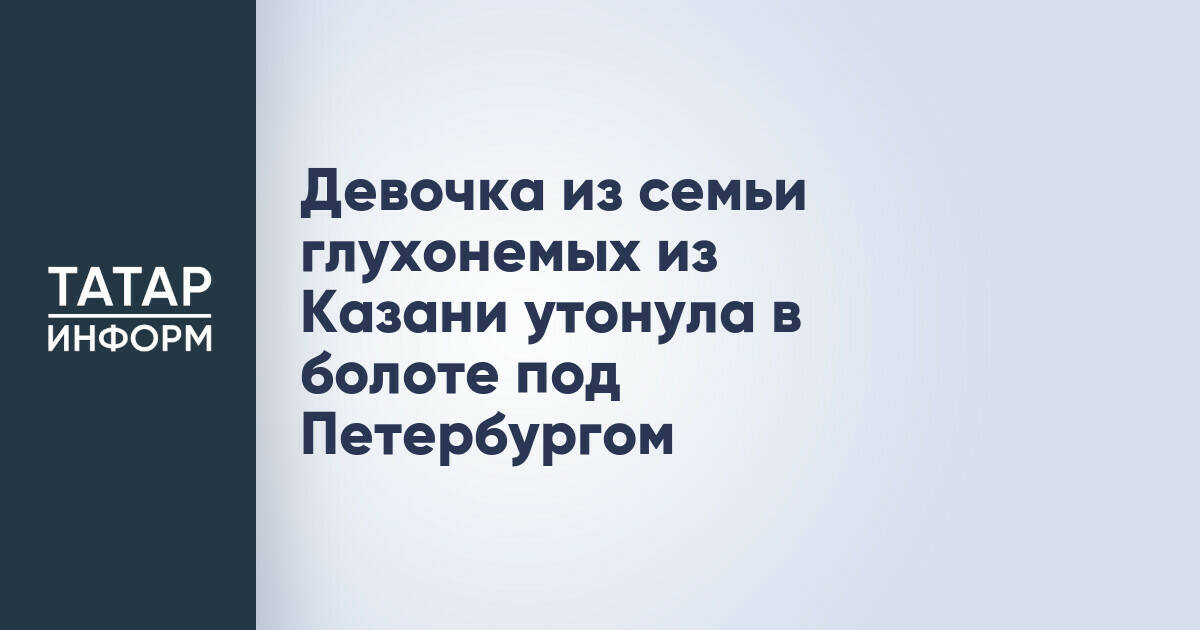 Трехлетняя девочка из Казани утонула в болоте под Санкт-Петербургом