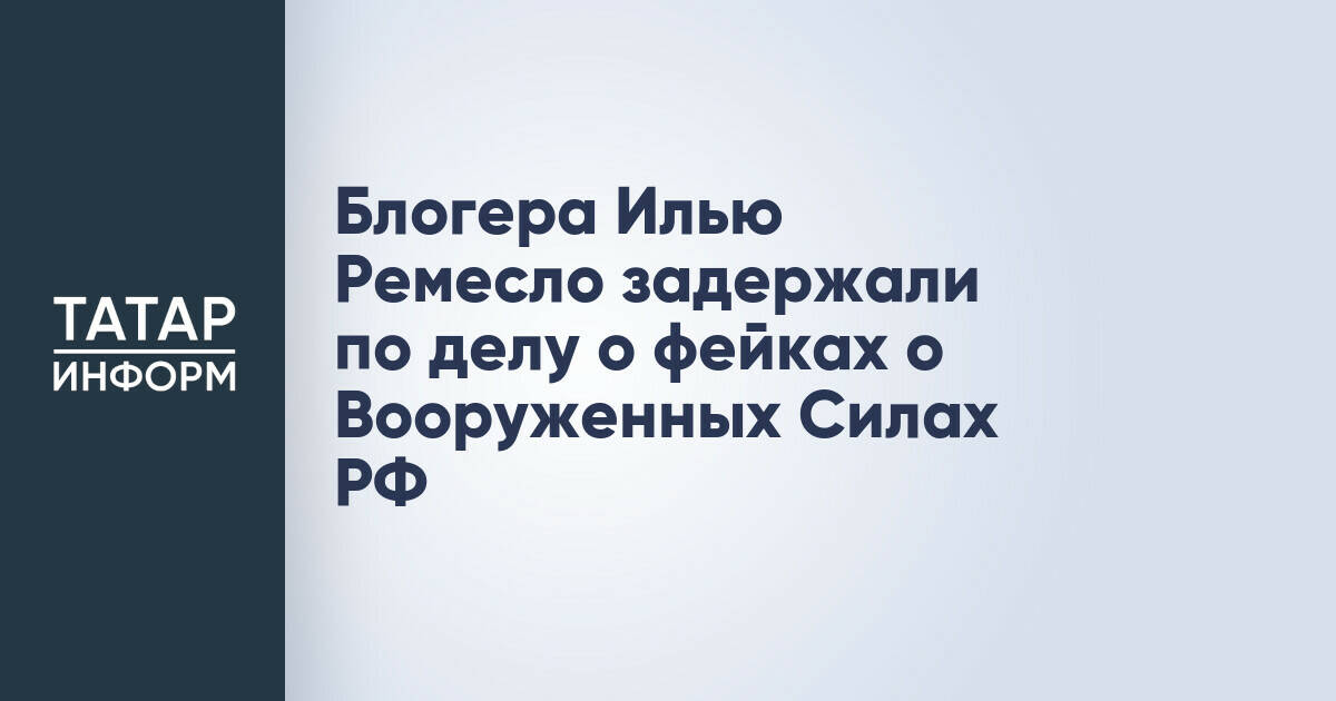 Блогер Илья Ремесло задержан по делу о распространении ложной информации о ВС РФ
