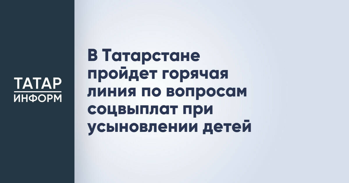 В Татарстане проведут горячую линию по вопросам выплат при усыновлении