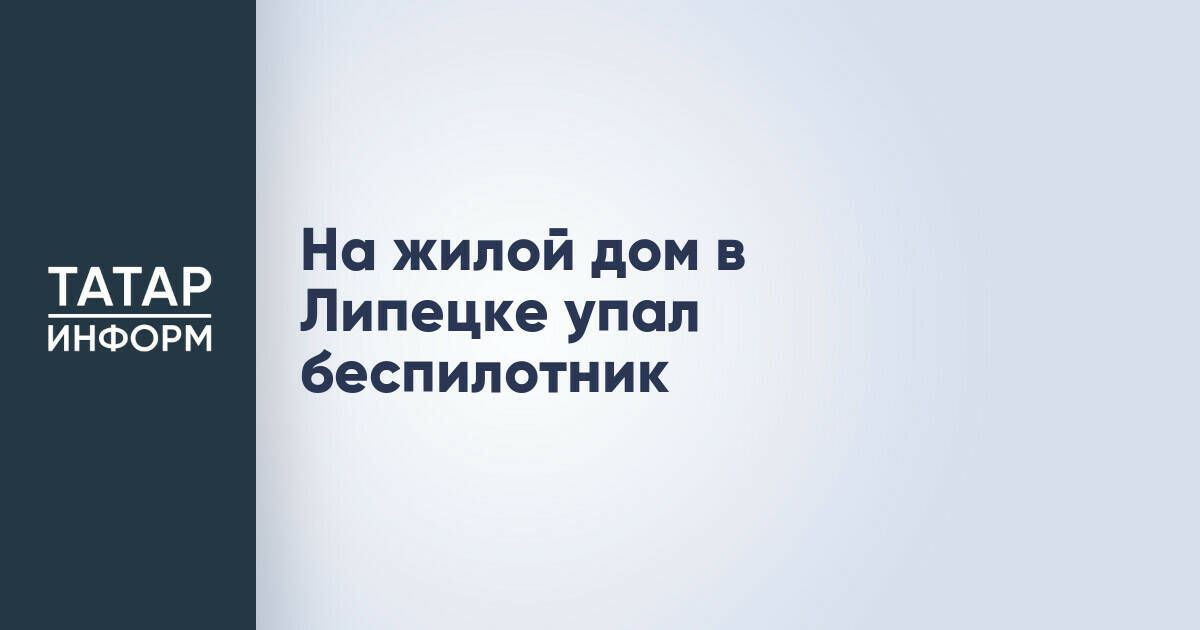 Беспилотник упал на жилой дом в Липецке, пострадавших нет