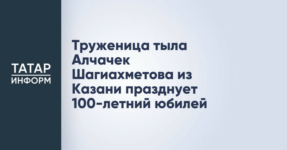 Жительница Казани Алчачек Шагиахметова отметила 100-летний юбилей