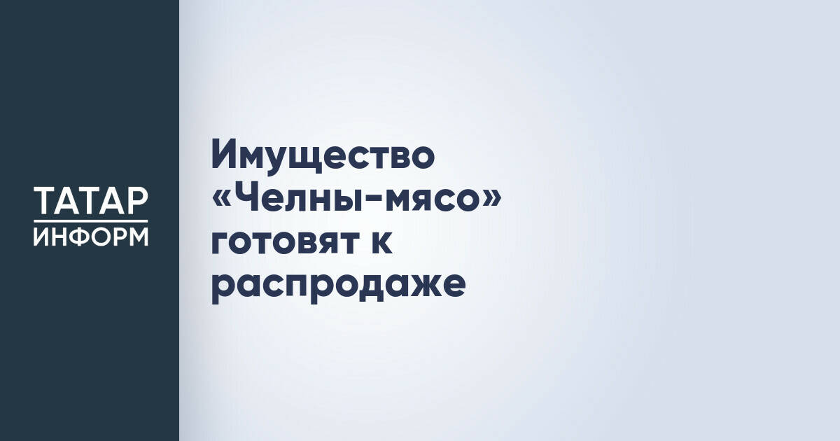 Имущество мясокомбината «Челны-мясо» готово к продаже