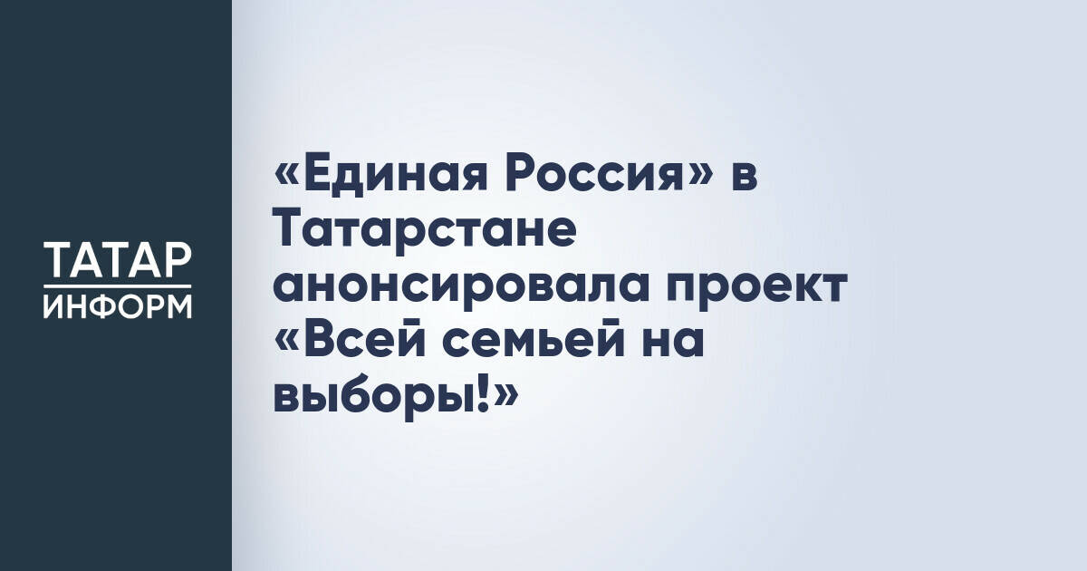 «Единая Россия» в Татарстане запускает четвертый год подряд проект «Всей семьей на выборы!»
