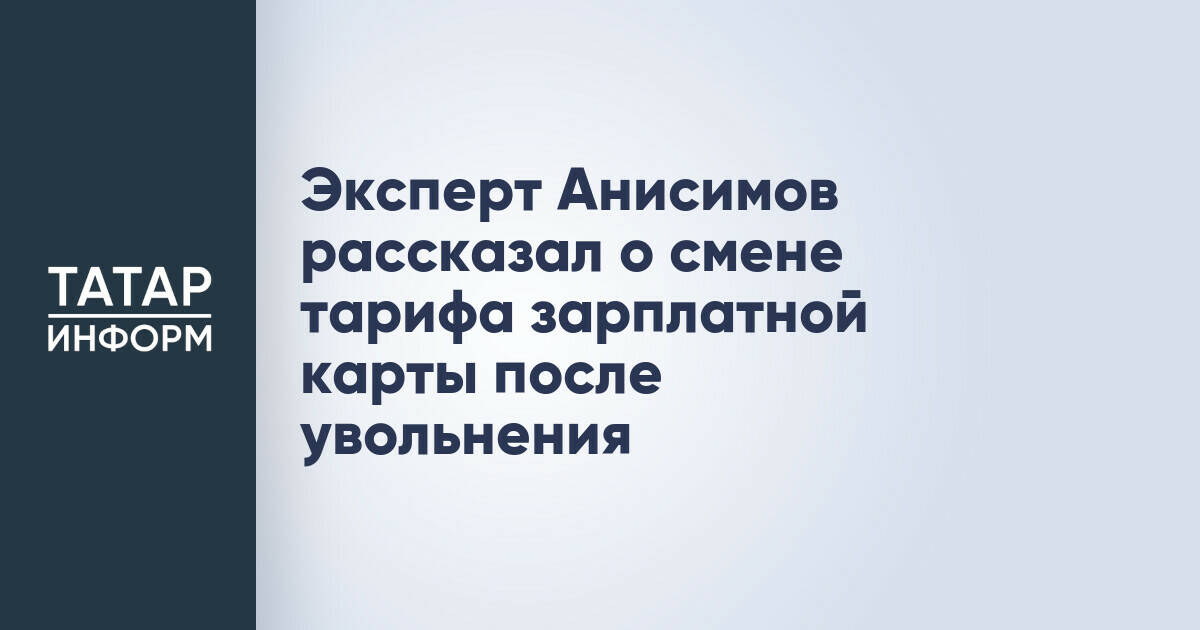 Эксперт Павел Анисимов разъяснил изменения тарифов зарплатных карт после увольнения