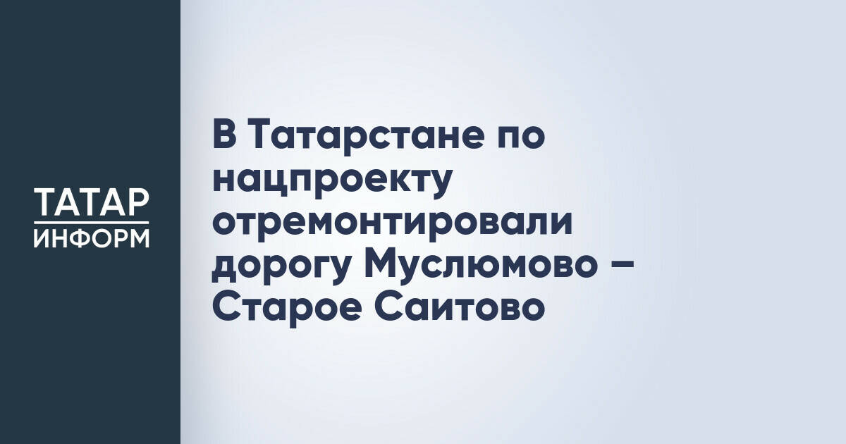 В Татарстане завершен ремонт участка автодороги Муслюмово – Старое Саитово по нацпроекту