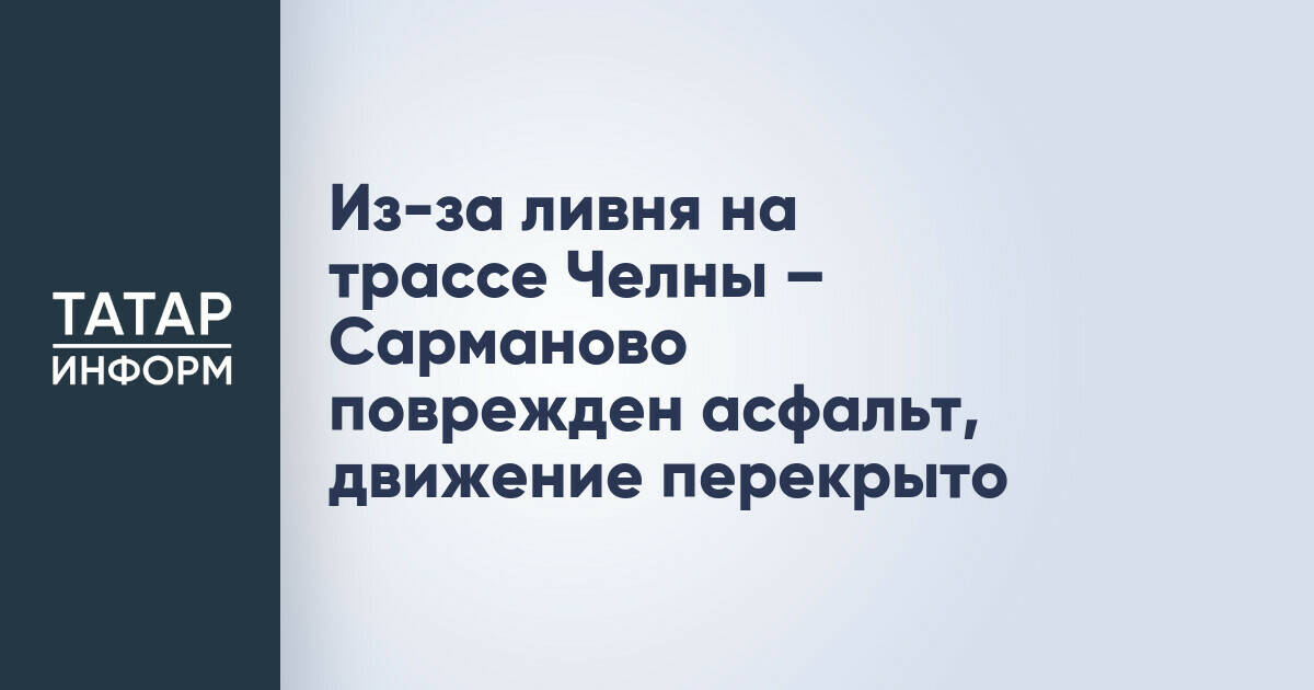 Ливень повредил трассу Набережные Челны – Сарманово, движение ограничено