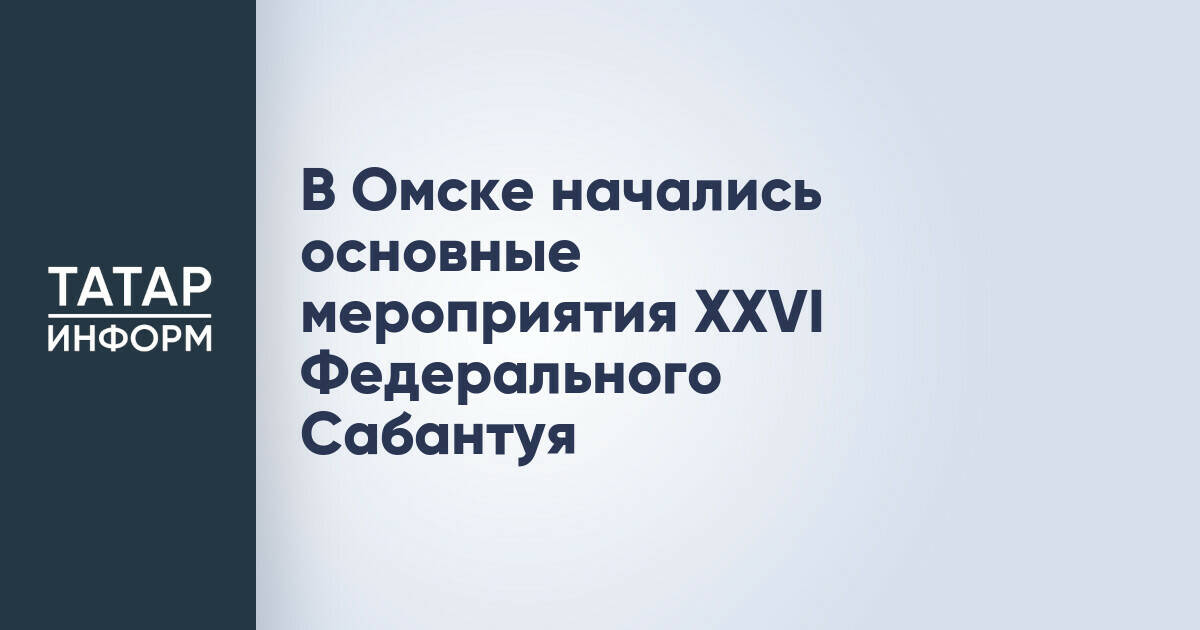 XXVI Федеральный Сабантуй прошел в Омске с участием делегаций из 36 регионов России