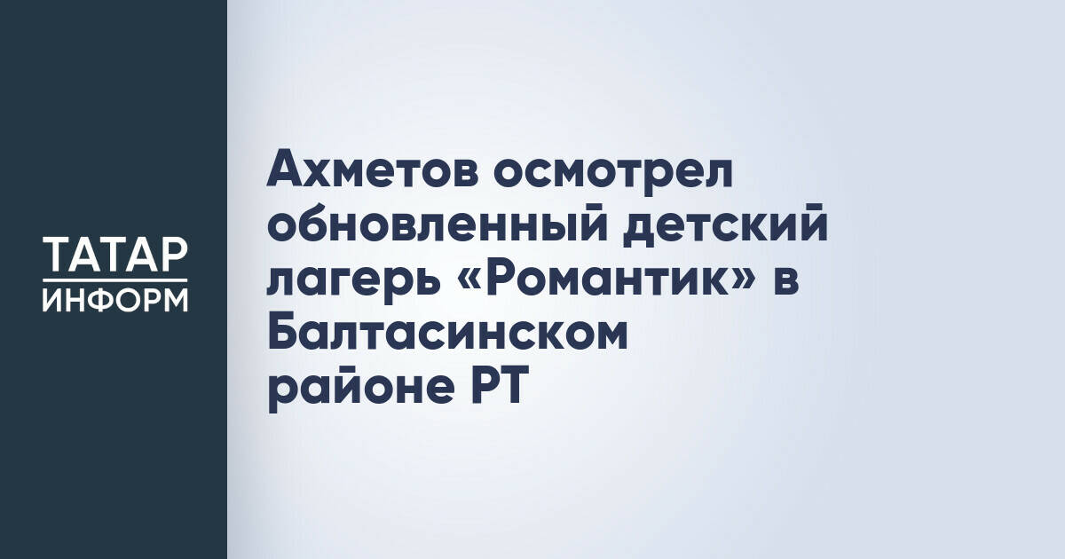 Марат Ахметов проверил ход реконструкции детского лагеря «Романтик» в Балтасинском районе