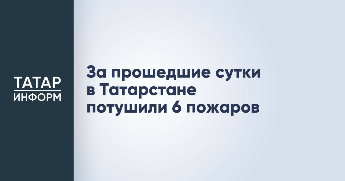 За прошедшие сутки в Татарстане ликвидировали шесть пожаров