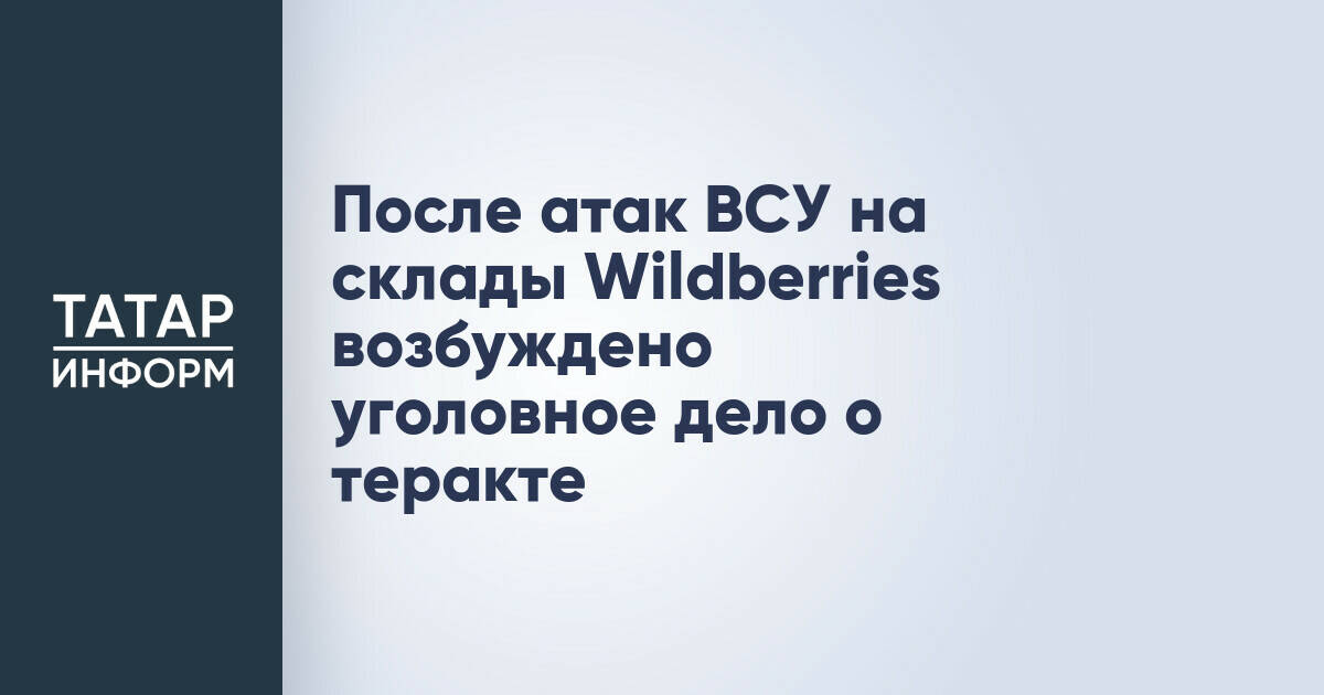 СК России возбудил уголовное дело о теракте после атак на склады Wildberries