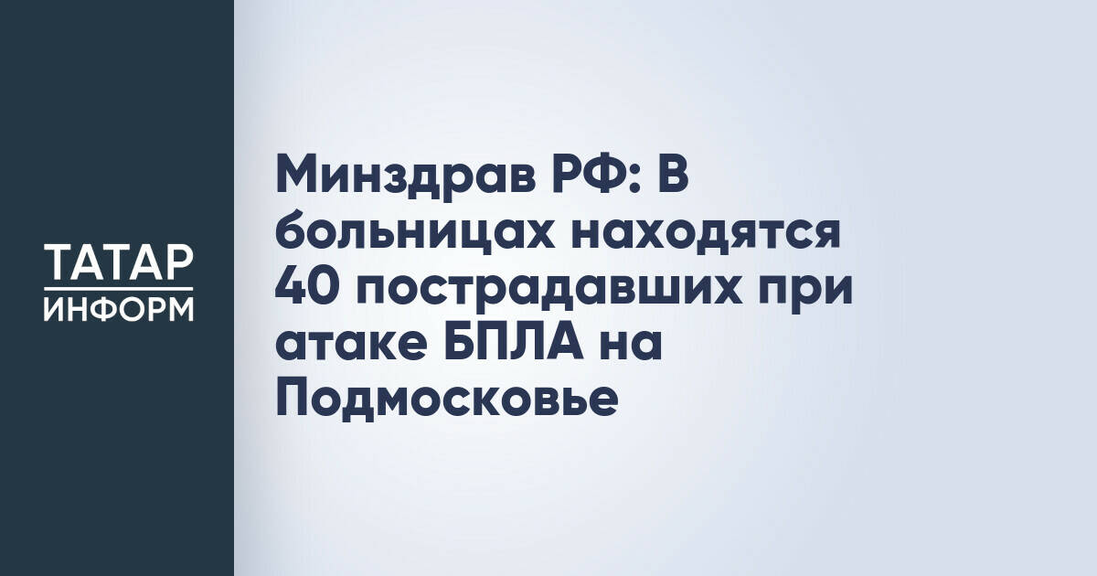 Минздрав РФ: 40 человек пострадали при атаке БПЛА на Подмосковье