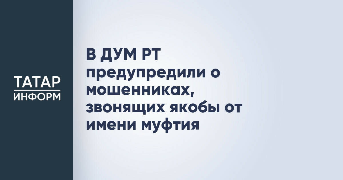 ДУМ РТ предупредил о мошенниках, выдающих себя за муфтия
