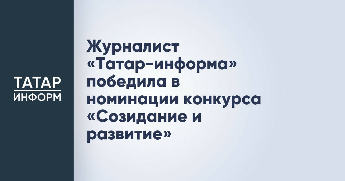 Журналистка «Татар-информ» стала победителем конкурса «Созидание и развитие»