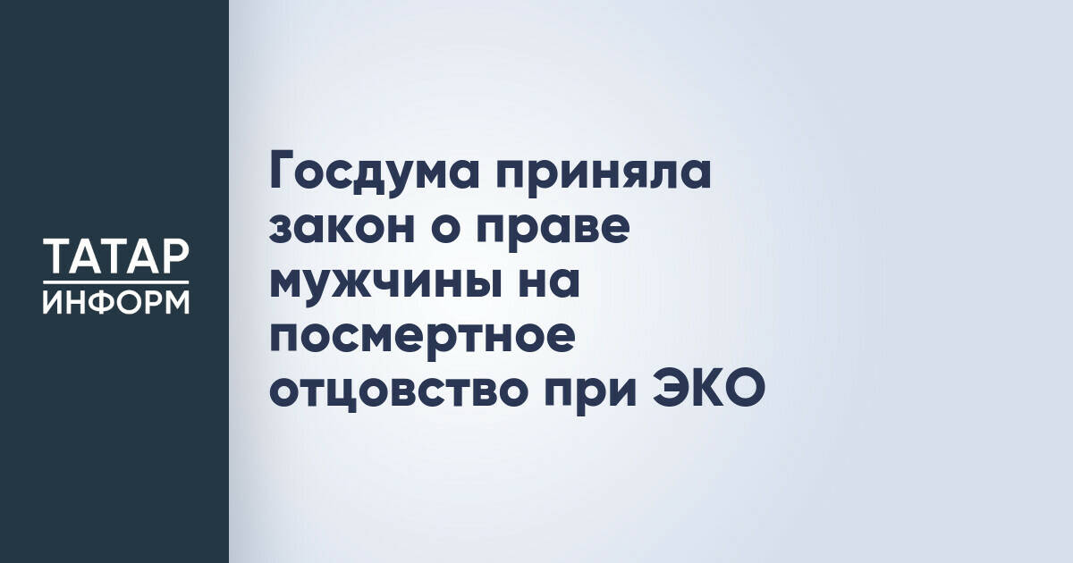 Госдума утвердила право мужчин на посмертное отцовство при ЭКО