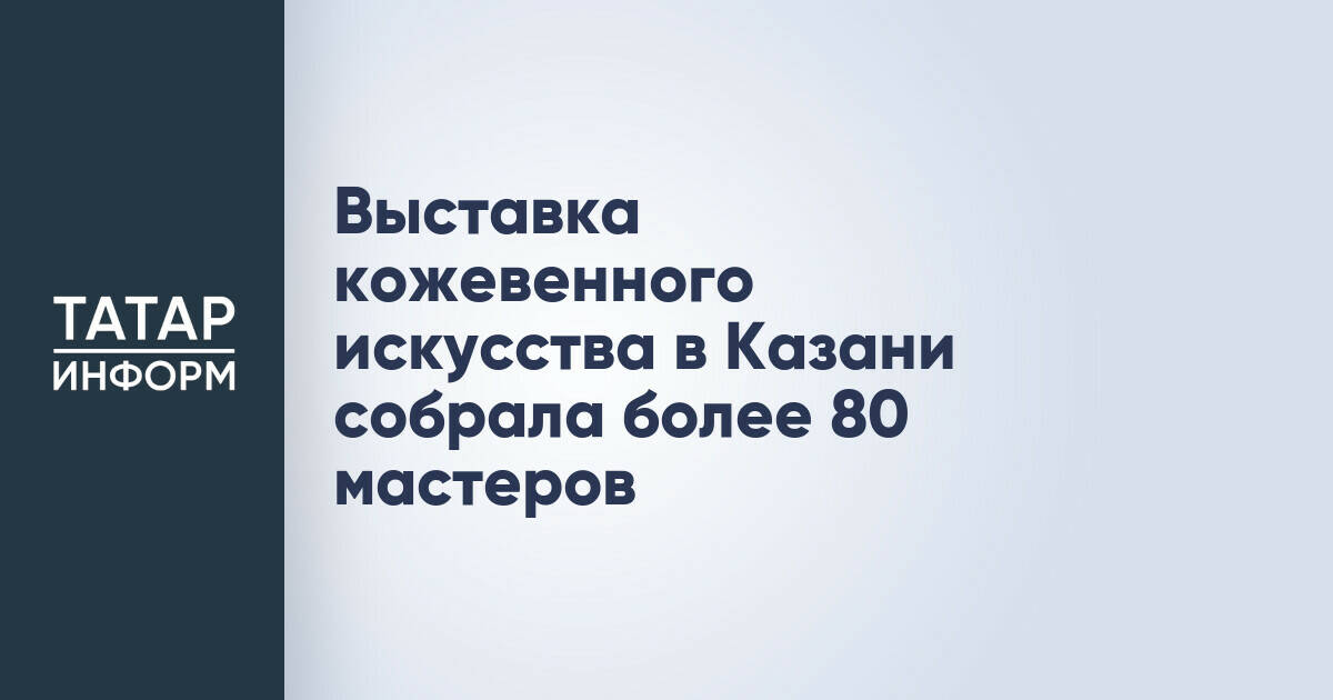 В Казани прошла выставка кожевенного искусства, объединившая более 80 профессионалов