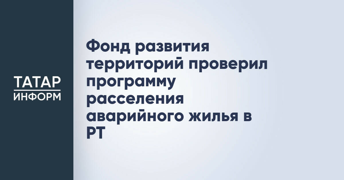 Фонд развития территорий оценил программу переселения из аварийного жилья в Татарстане