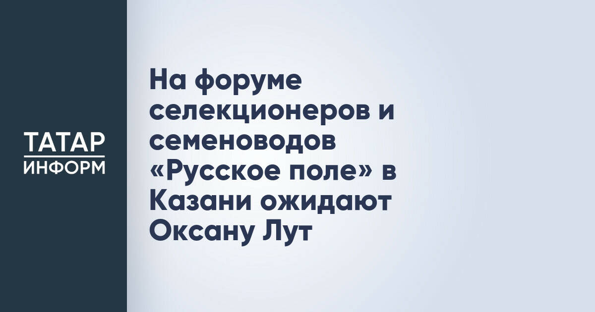 Казань примет форум селекционеров и семеноводов с участием главы Минсельхоза РФ