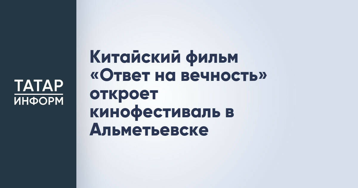 Китайская драма «Ответ на вечность» откроет кинофестиваль в Альметьевске