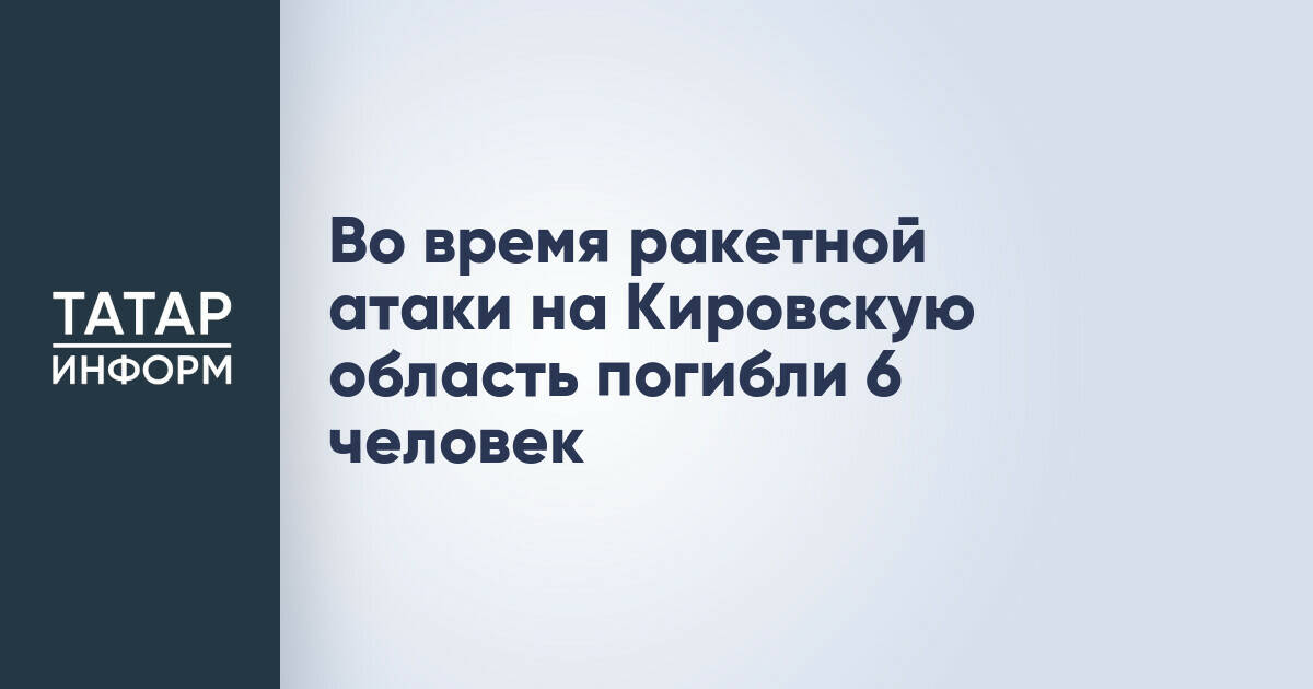 Шесть человек погибли при ракетной атаке на Кировскую область