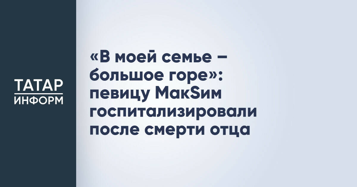 Певица МакSим госпитализирована из-за ухудшения здоровья на фоне смерти отца