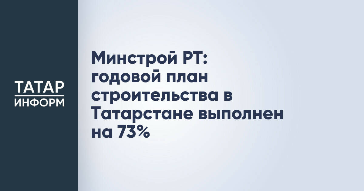 Строительная отрасль Татарстана выполнила 73% годового плана