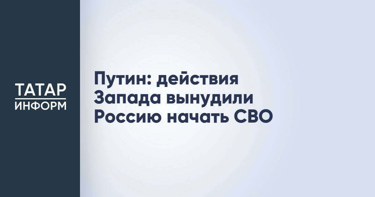 Владимир Путин: действия Запада привели к началу СВО на Украине