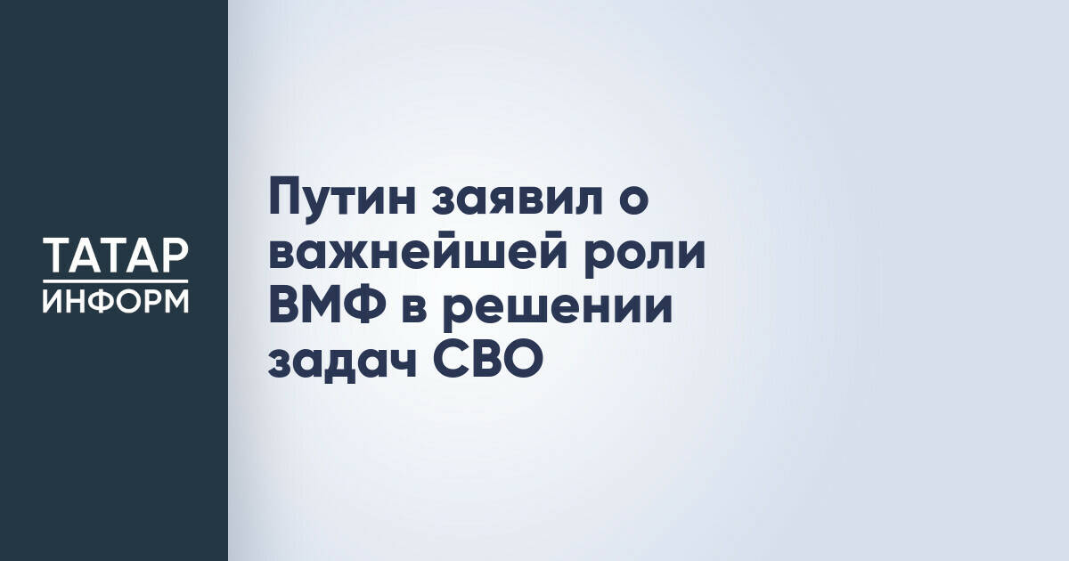 Владимир Путин отметил ключевую роль Военно-морского флота в обеспечении безопасности России