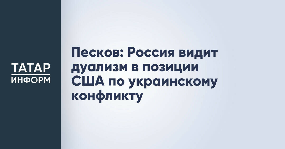 Дмитрий Песков: Россия отмечает двойственность в подходе США к украинскому конфликту