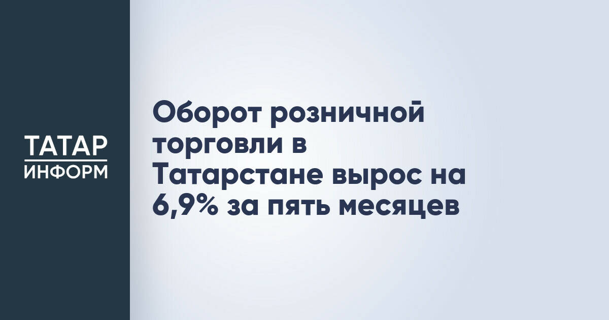 Оборот розничной торговли в Татарстане за пять месяцев 2026 года увеличился на 6,9%