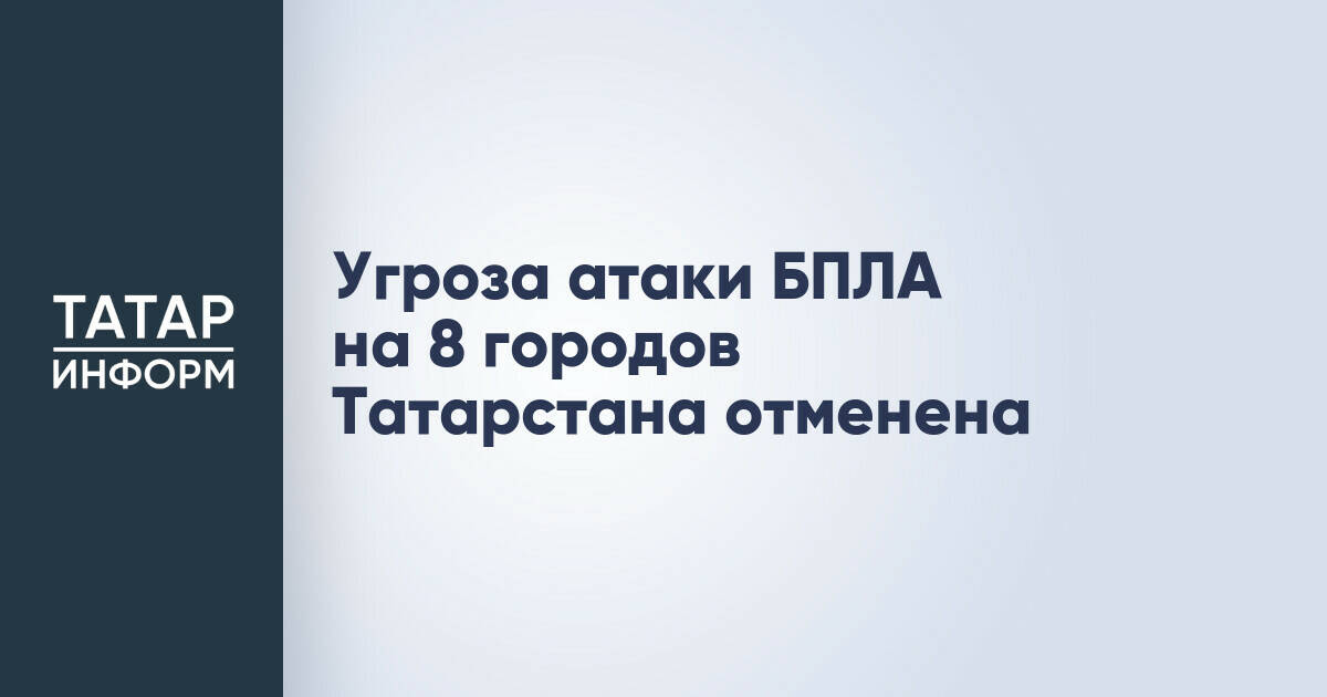 Отменена угроза атаки БПЛА на восемь городов Татарстана