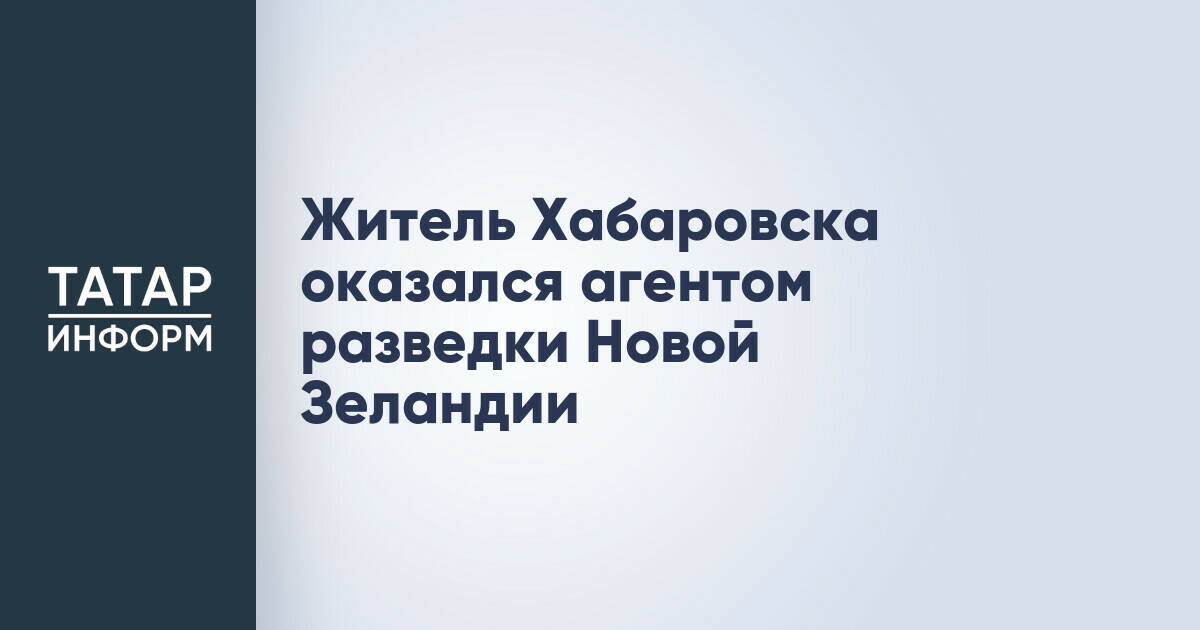 В Хабаровске задержан подозреваемый в госизмене в пользу разведки Новой Зеландии