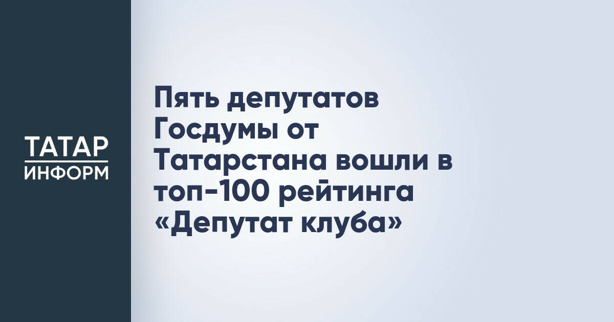 Пять депутатов Госдумы от Татарстана включены в топ-100 рейтинга «Депутат клуба»