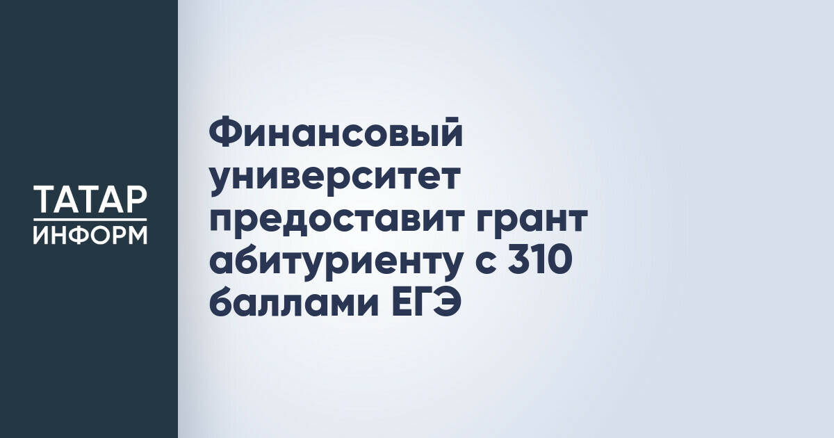 Финансовый университет предлагает гранты абитуриентам с высокими баллами ЕГЭ