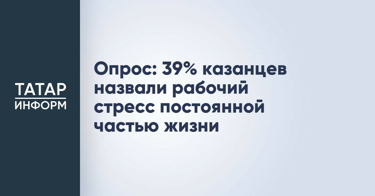 39% жителей Казани считают рабочий стресс постоянным спутником жизни