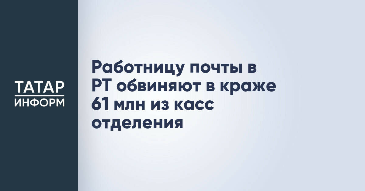 Работница почтового отделения в Татарстане обвиняется в краже более 61 миллиона рублей