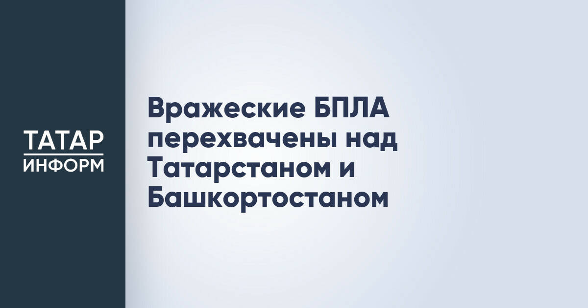 111 вражеских БПЛА уничтожены над Татарстаном и Башкортостаном