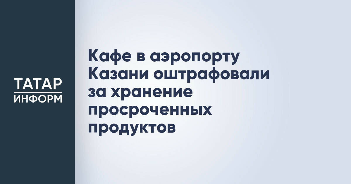 Кафе в аэропорту Казани привлекли к ответственности за нарушение санитарных норм