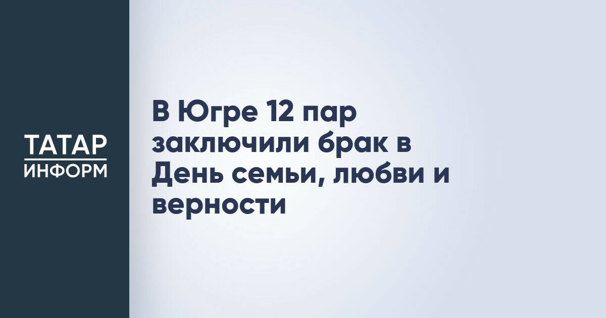 В Югре 12 пар вступили в брак в День семьи, любви и верности