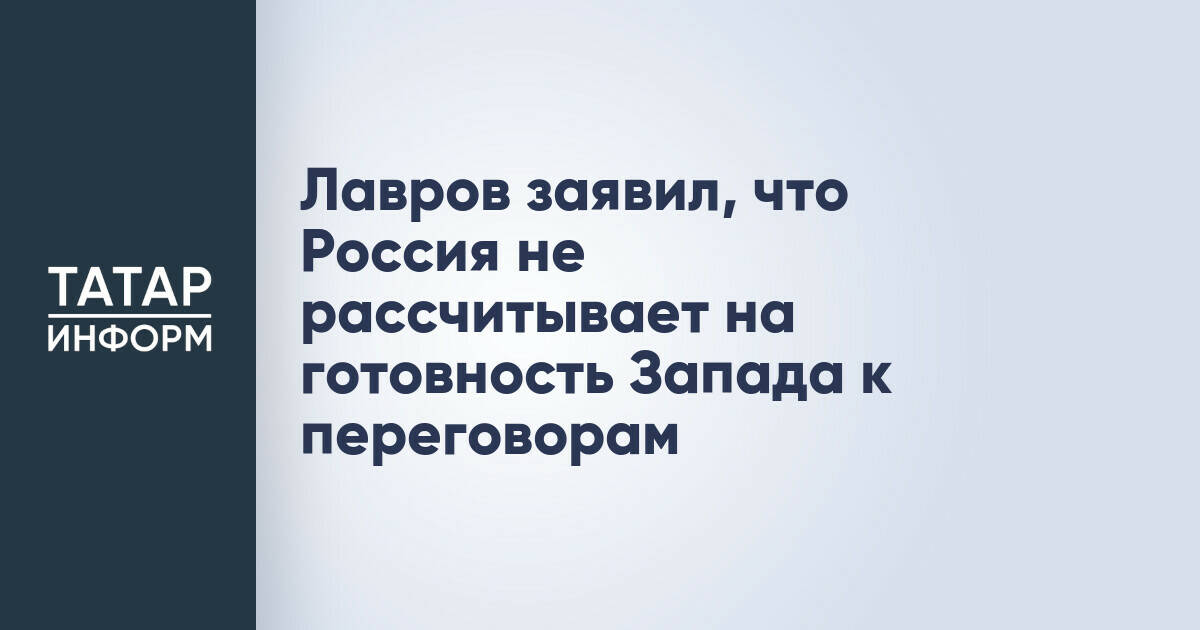 Сергей Лавров: Россия не рассчитывает на готовность Запада к переговорам