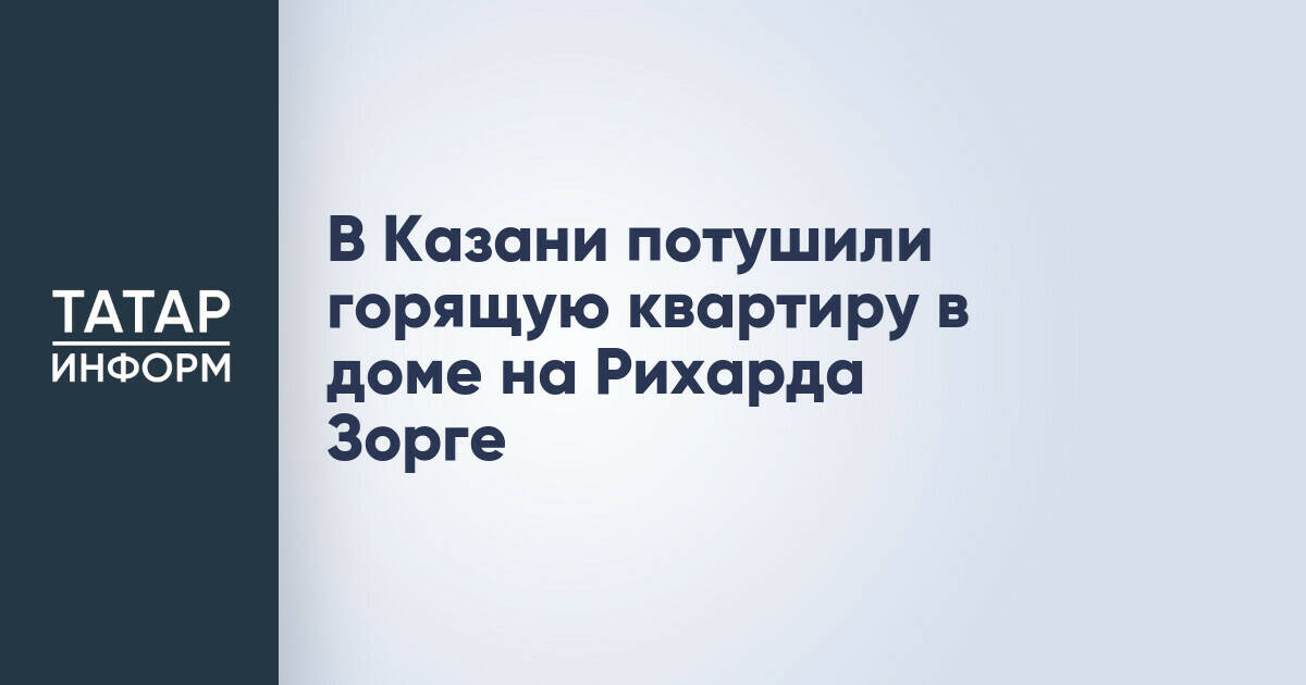 Пожар в квартире на улице Рихарда Зорге в Казани ликвидирован