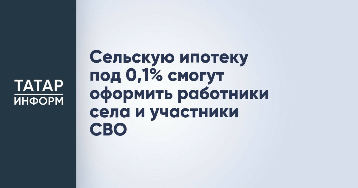 Специальные условия по сельской ипотеке доступны работникам села и участникам СВО