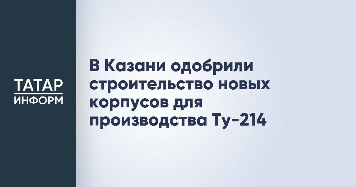 В Казани одобрено строительство новых корпусов для производства самолетов Ту-214