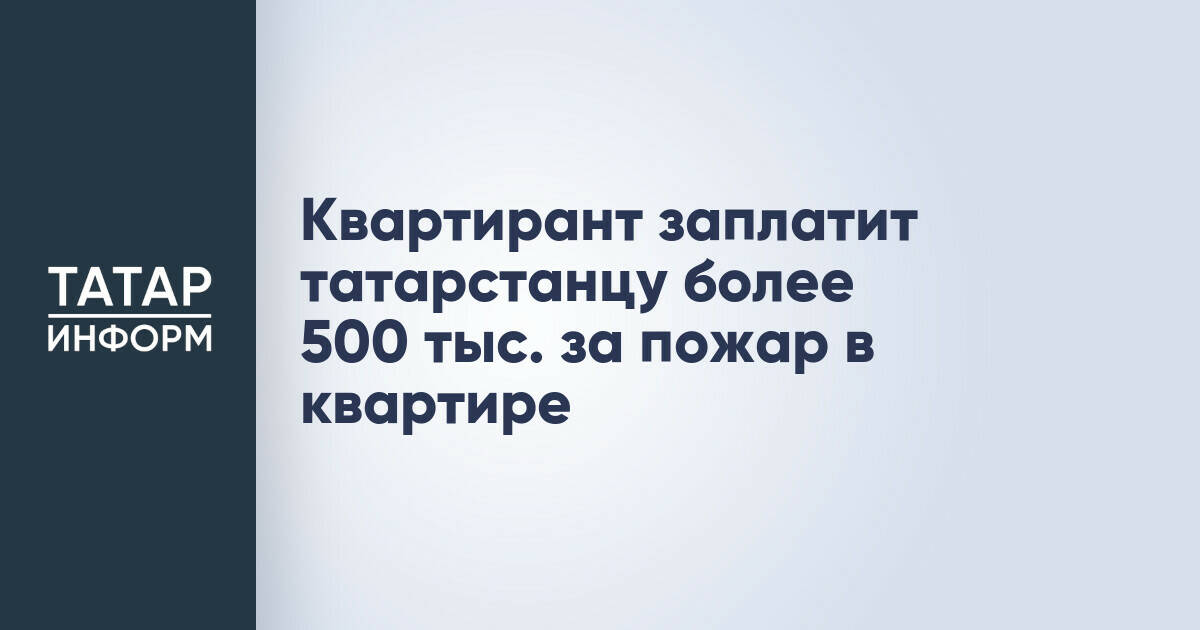 Житель Альметьевска взыщет с квартиранта более полумиллиона рублей за ущерб от пожара